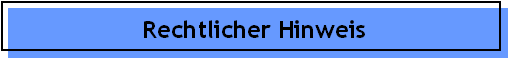 Rechtlicher Hinweis Rechtlicher Hinweis